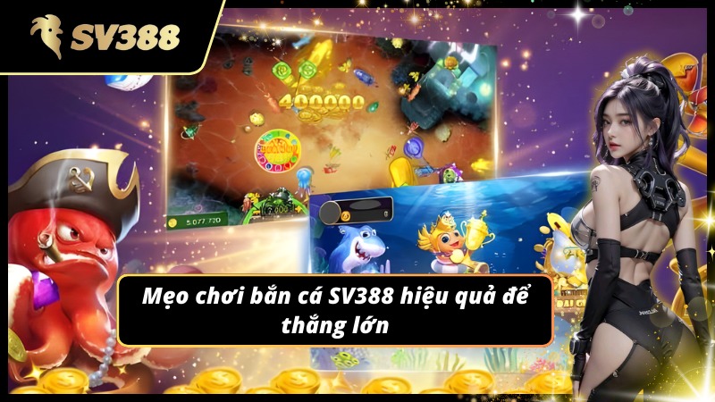 Mẹo chơi Bắn Cá SV388 hiệu quả mang về phần thưởng lớn