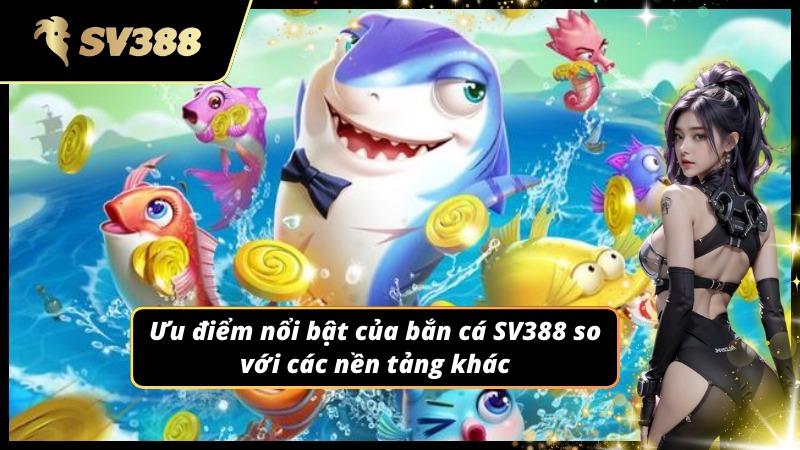 Ưu điểm nổi bật giúp Bắn Cá SV388 vươn lên các nền tảng khác