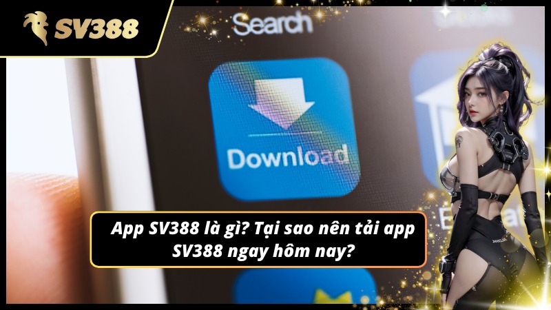 Lý do nên tải app SV388 để cá cược tiện lợi hơn