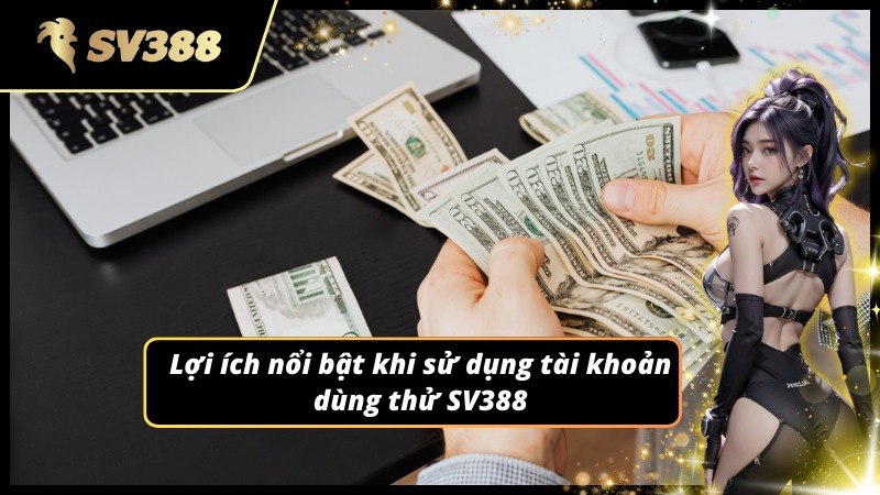 Lợi ích có được khi sử dụng tài khoản dùng thử SV388